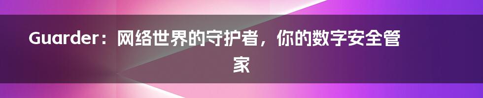 Guarder：网络世界的守护者，你的数字安全管家