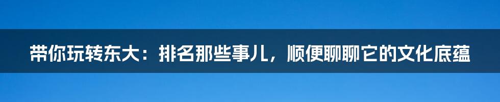 带你玩转东大：排名那些事儿，顺便聊聊它的文化底蕴