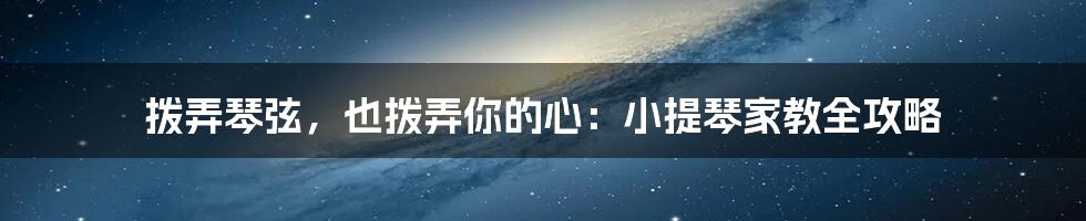 拨弄琴弦,也拨弄你的心:小提琴家教全攻略