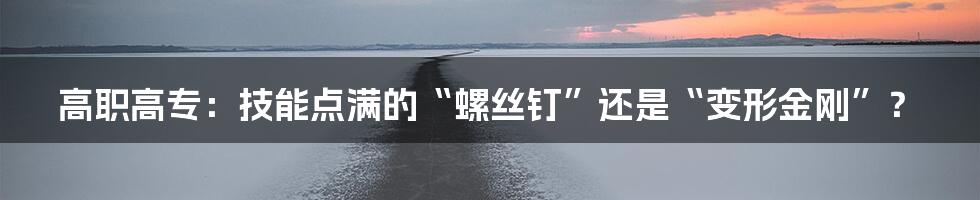 高职高专：技能点满的“螺丝钉”还是“变形金刚”？
