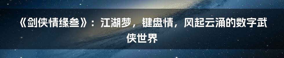 《剑侠情缘叁》:江湖梦,键盘情,风起云涌的数字武侠世界