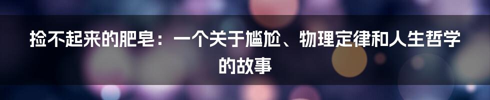 捡不起来的肥皂:一个关于尴尬、物理定律和人生哲学的故事