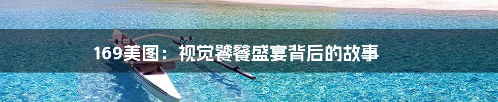 169美图:视觉饕餮盛宴背后的故事