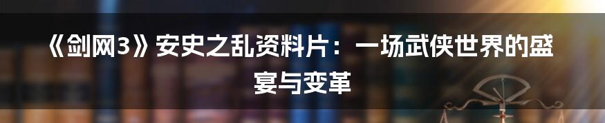 《剑网3》安史之乱资料片:一场武侠世界的盛宴与变革