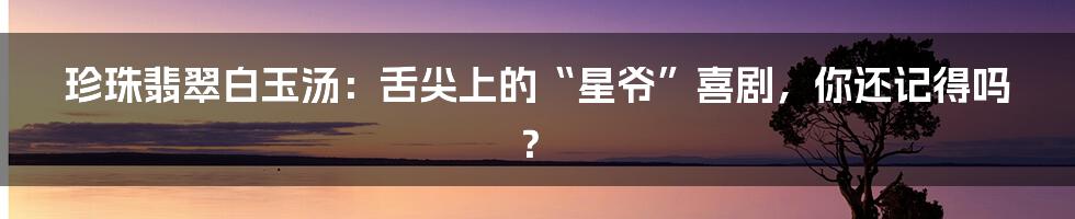 珍珠翡翠白玉汤:舌尖上的“星爷”喜剧,你还记得吗?