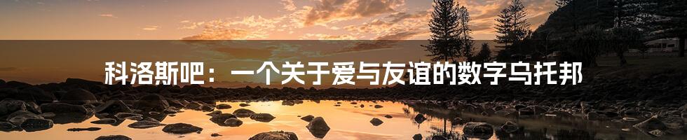 科洛斯吧：一个关于爱与友谊的数字乌托邦
