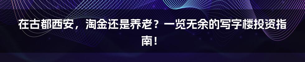 在古都西安,淘金还是养老?一览无余的写字楼投资指南!