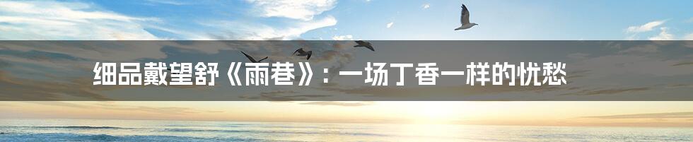 细品戴望舒《雨巷》: 一场丁香一样的忧愁