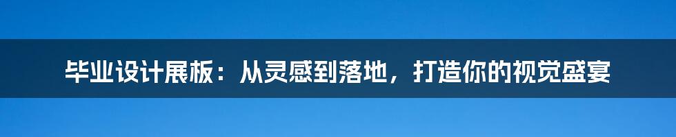 毕业设计展板：从灵感到落地，打造你的视觉盛宴