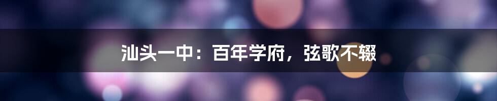 汕头一中：百年学府，弦歌不辍