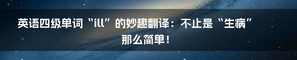 英语四级单词“ill”的妙趣翻译:不止是“生病”那么简单!
