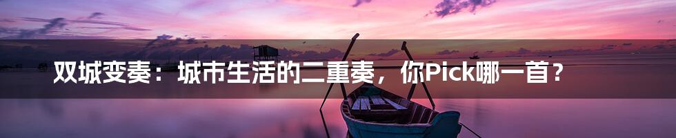 双城变奏:城市生活的二重奏,你Pick哪一首?