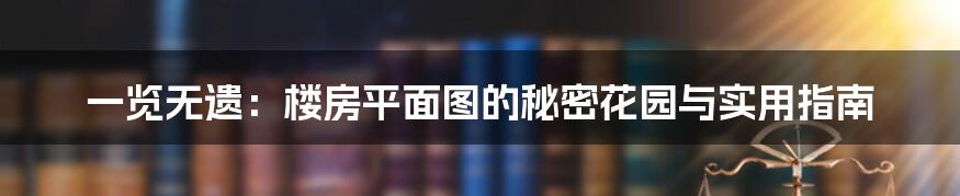 一览无遗：楼房平面图的秘密花园与实用指南