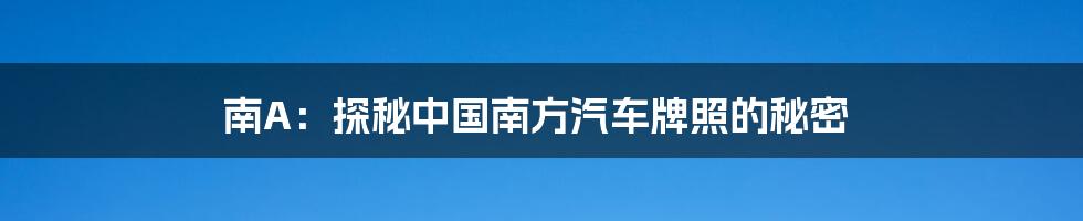 南A:探秘中国南方汽车牌照的秘密