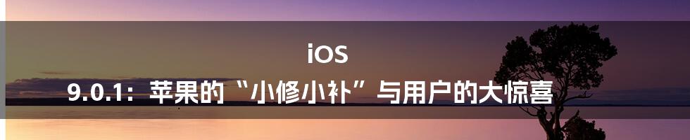 iOS 9.0.1：苹果的“小修小补”与用户的大惊喜