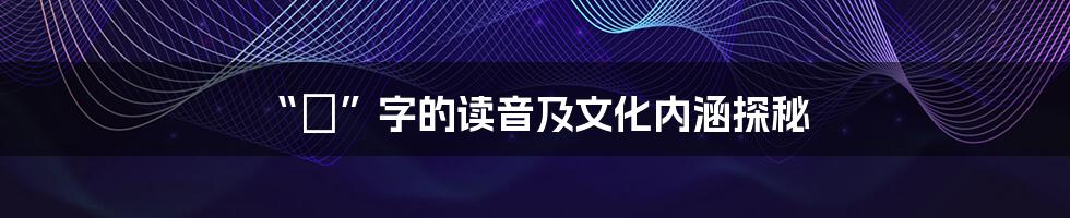 “暎”字的读音及文化内涵探秘