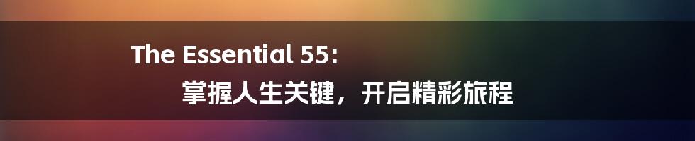 The Essential 55: 掌握人生关键，开启精彩旅程