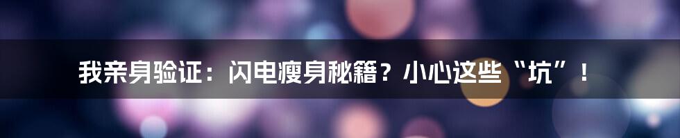 我亲身验证：闪电瘦身秘籍？小心这些“坑”！