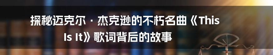 探秘迈克尔·杰克逊的不朽名曲《This Is It》歌词背后的故事