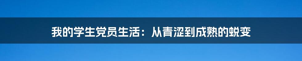 我的学生党员生活：从青涩到成熟的蜕变
