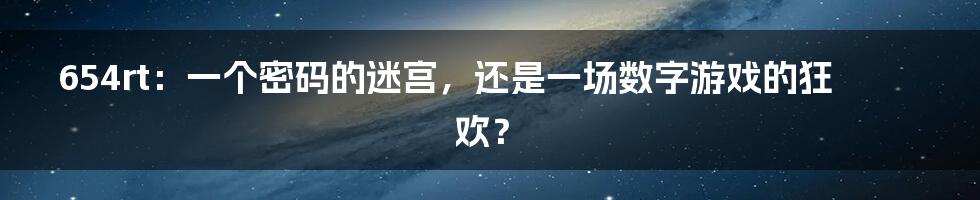 654rt：一个密码的迷宫，还是一场数字游戏的狂欢？