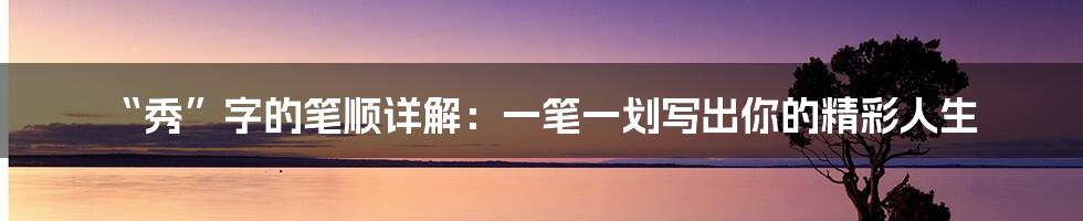 “秀”字的笔顺详解：一笔一划写出你的精彩人生
