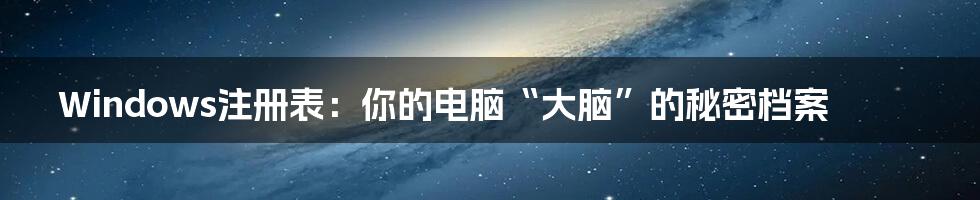 Windows注册表：你的电脑“大脑”的秘密档案