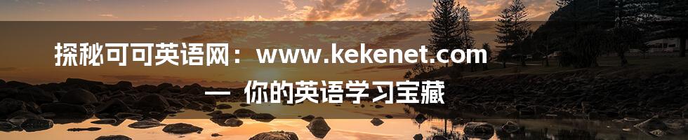 探秘可可英语网：www.kekenet.com —  你的英语学习宝藏
