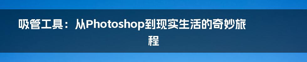 吸管工具:从Photoshop到现实生活的奇妙旅程