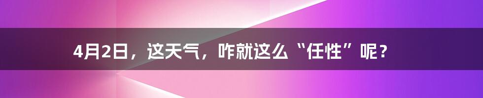 4月2日，这天气，咋就这么“任性”呢？