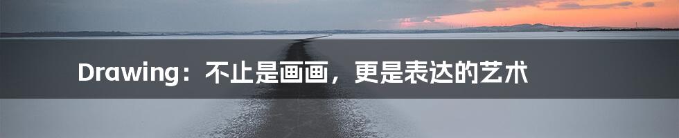 Drawing:不止是画画,更是表达的艺术