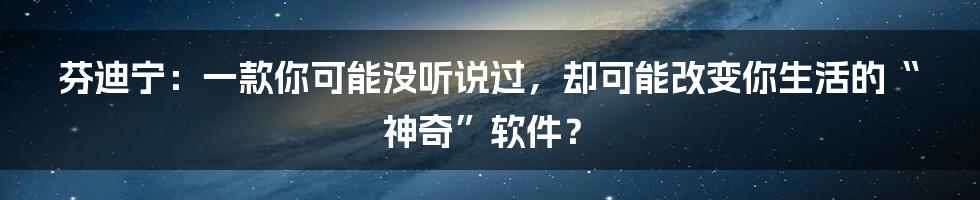 芬迪宁:一款你可能没听说过,却可能改变你生活的“神奇”软件?