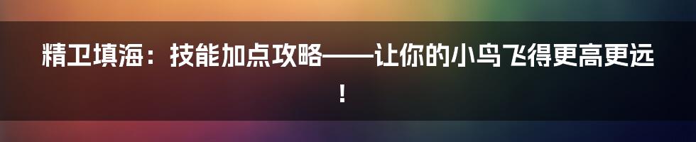 精卫填海:技能加点攻略——让你的小鸟飞得更高更远!