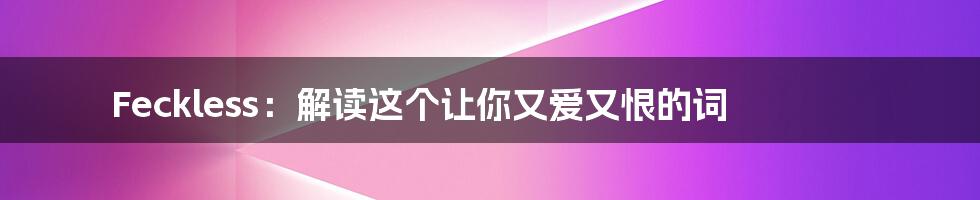 Feckless：解读这个让你又爱又恨的词
