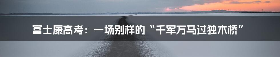 富士康高考：一场别样的“千军万马过独木桥”