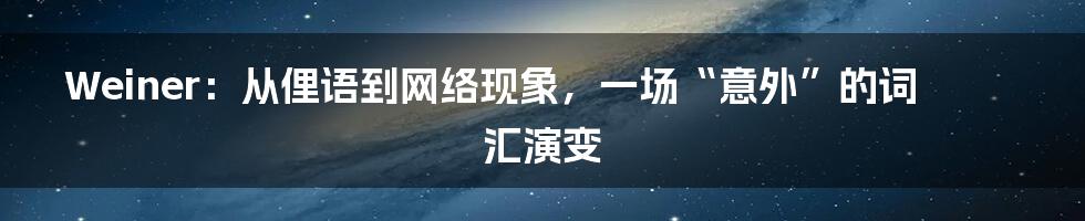 Weiner：从俚语到网络现象，一场“意外”的词汇演变