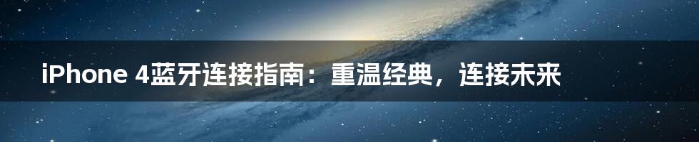 iPhone 4蓝牙连接指南：重温经典，连接未来