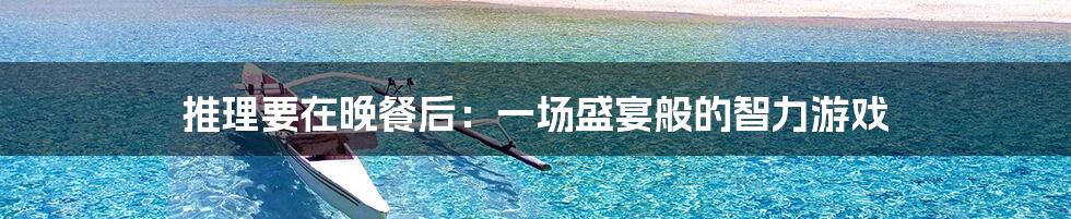 推理要在晚餐后:一场盛宴般的智力游戏