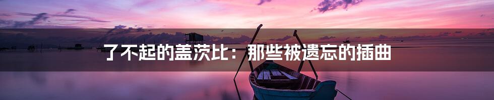 了不起的盖茨比:那些被遗忘的插曲