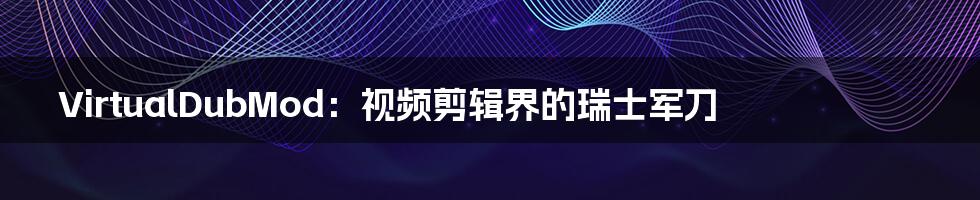 VirtualDubMod:视频剪辑界的瑞士军刀