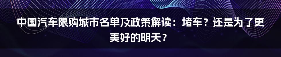 中国汽车限购城市名单及政策解读：堵车？还是为了更美好的明天？