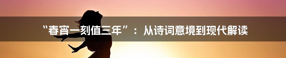 “春宵一刻值三年”:从诗词意境到现代解读