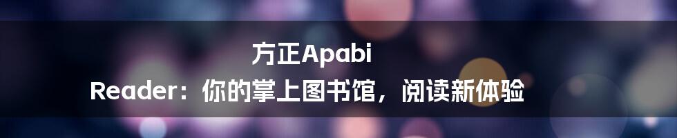 方正Apabi Reader：你的掌上图书馆，阅读新体验
