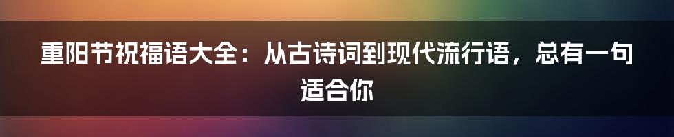 重阳节祝福语大全：从古诗词到现代流行语，总有一句适合你