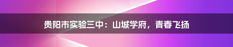贵阳市实验三中：山城学府，青春飞扬