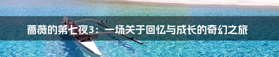 蔷薇的第七夜3：一场关于回忆与成长的奇幻之旅
