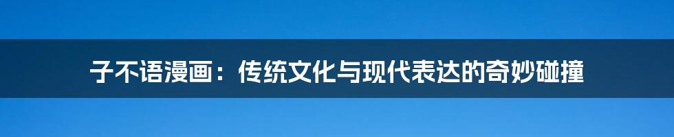 子不语漫画:传统文化与现代表达的奇妙碰撞