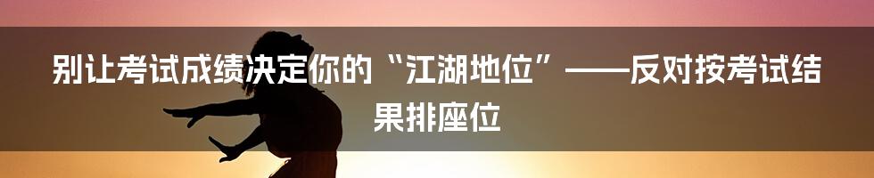 别让考试成绩决定你的“江湖地位”——反对按考试结果排座位