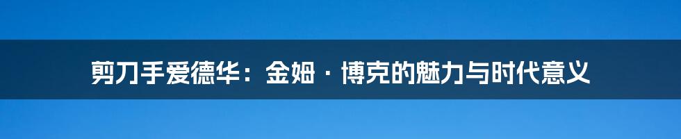 剪刀手爱德华:金姆·博克的魅力与时代意义