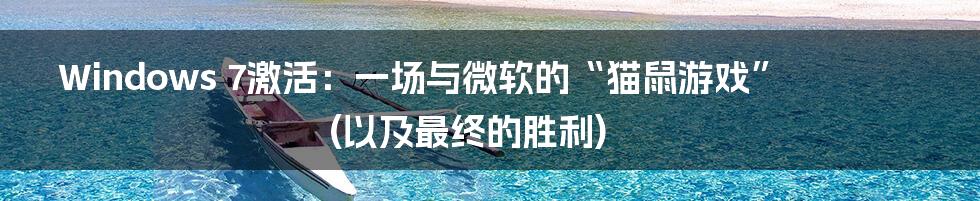Windows 7激活：一场与微软的“猫鼠游戏” (以及最终的胜利)